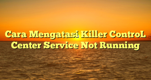 Cara Mengatasi Killer ControL Center Service Not Running