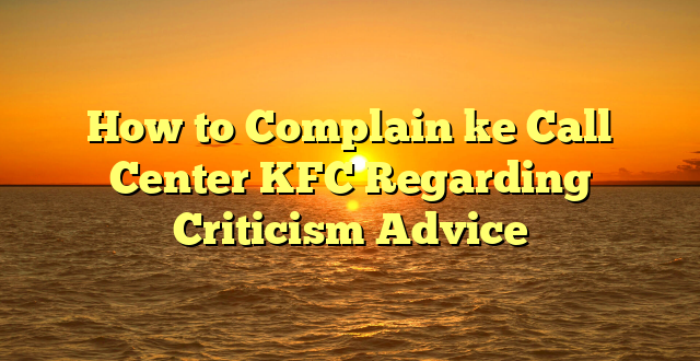 How to Complain ke Call Center KFC Regarding Criticism Advice