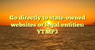 Go directly to state-owned websites or legal entities: YTMP3